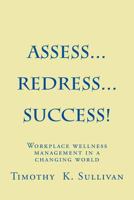 Assess...Redress...Success!: Manage workplace wellness without becoming and expert 1484196570 Book Cover