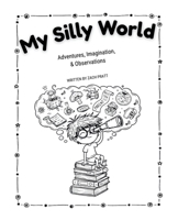 My Silly World: Adventures, Imagination, & Observations B0GL1HRY1P Book Cover