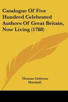 Catalogue Of Five Hundred Celebrated Authors Of Great Britain, Now Living 1174887729 Book Cover