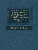 Brattleboro, Windham County, Vermont: Early History, With Biographical Sketches Of Some Of Its Citizens 1016312555 Book Cover