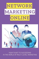 Network Marketing Online: Your Ticket To Succeeding In The World Of Multi-Level Marketing: Online Business & Entrepreneur Tips B09CKTQWFL Book Cover