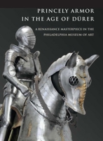 Princely Armor in the Age of Dürer: A Renaissance Masterpiece in the Philadelphia Museum of Art 0300176317 Book Cover