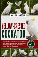 YELLOW-CRESTED COCKATOO: A Complete Study of Intelligence, Emotional Needs, Social Systems, Communication, Diet, Health Care, Ethical Captive Management, Habitat Loss, Wildlife Trade, and Conservation B0H5NW9ZQQ Book Cover