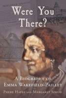 Were You There? : A Biography of Emma Wakefield-Paillet 1959569198 Book Cover