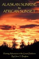 Alaskan Sunrise to African Sunset: Hunting Adventures in the Great Outdoors 0595493750 Book Cover