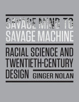 Savage Mind to Savage Machine: Racial Science and Twentieth-Century Design 1517905850 Book Cover