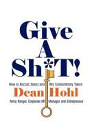 GIVE A SH*T! How to Recruit, Select, and Hire Extraordinary Talent 1849611661 Book Cover