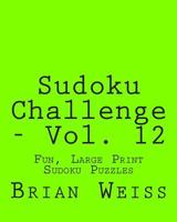 Sudoku Challenge - Vol. 12: Fun, Large Print Sudoku Puzzles 1482074664 Book Cover