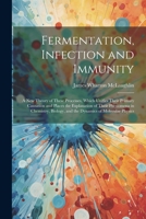 Fermentation, Infection and Immunity: A New Theory of These Processes, Which Unifies Their Primary Causation and Places the Explanation of Their Pheno 1021610291 Book Cover