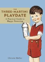 The Three-Martini Playdate: A Practical Guide to Happy Parenting 0811840549 Book Cover