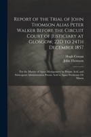 Report of the Trial of John Thomson Alias Peter Walker Before the Circuit Court of Justiciary at Glosgow, 22D to 24Th December 1857: For the Murder of ... Prussic Acid to Agnes Stenhouse Or Mason 1022055895 Book Cover