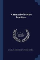A Manual of Private Devotion, Chiefly From Bishop Andrewes [Compiled by Hon. J. Grey] 1436739012 Book Cover
