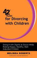 42 Rules for Divorcing with Children: Doing It with Dignity & Grace While Raising Happy, Healthy, Well-Adjusted Children 1607730723 Book Cover