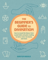 The Beginner's Guide to Divination: How to reveal the future, from crystal balls and palm reading to tarot, runes, tea leaves, and more 1800655908 Book Cover
