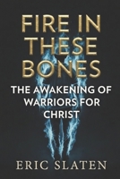 FIRE IN THESE BONES: Awakening of Warriors for Christ B0GN1MWW1F Book Cover