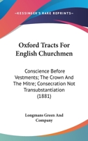 Oxford Tracts For English Churchmen: Conscience Before Vestments; The Crown And The Mitre; Consecration Not Transubstantiation 1120669375 Book Cover