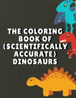 The Coloring Book Of ( Scientifically Accurate ) Dinosaurs: Dinosaurs Coloring Book For Kids. B08N3NBPZ4 Book Cover