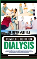 COMPLETE GUIDE ON DIALYSIS: Empowering Patients And Caregivers With Essential Insight, Lifestyle Tips, And Expert Advice On Managing Dialysis Effectively: A Practical Book For Healthcare Professionals B0CNQ76Y8Z Book Cover