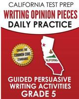 CALIFORNIA TEST PREP Writing Opinion Pieces Daily Practice Grade 5: Guided Persuasive Writing Activities 1726237613 Book Cover