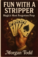 Fun With A Stripper: Magic's Most Forgotten Prop B0GTCKDCG8 Book Cover