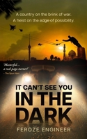 It Can't See You in the Dark: A country on the brink of war. A heist on the edge of possibility. 1068783605 Book Cover