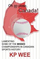 Oh So Close, Canada! Lamenting Some of the Missed Championships in Canadian Sports History 0557051223 Book Cover