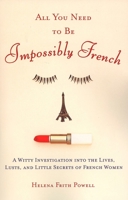 All You Need to Be Impossibly French: A Witty Investigation into the Lives, Lusts, and Little Secrets of French Women 0452287782 Book Cover