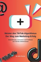 Meister des TikTok-Algorithmus: Der Weg zum Marketing-Erfolg: Entschlüsseln, Ausnutzen und Profitieren von TikToks Geheimnissen (German Edition) B0CPPVG1ZD Book Cover