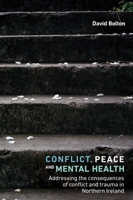 Conflict, Peace and Mental Health: Addressing the Consequences of Conflict and Trauma in Northern Ireland 1526126672 Book Cover