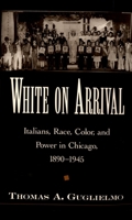 White on Arrival: Italians, Race, Color, and Power in Chicago, 1890-1945 0195178025 Book Cover