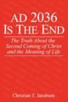AD 2036 Is The End: The Truth About the Second Coming of Christ and the Meaning of Life 0595437982 Book Cover