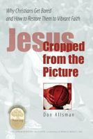 Jesus Cropped from the Picture: Why Christians Get Bored and How to Restore Them to Vibrant Faith 1451526504 Book Cover