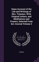 Some Account of the Life and Writings of Mrs. Trimmer, with Original Letters, and Meditations and Prayers, Selected from Her Journal Volume 2 1356369782 Book Cover