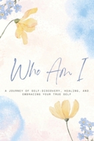 Who Am I: A Journey to Self-Discovery, Healing, and Embracing Your True Self B0DTV5TSXC Book Cover