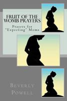 Fruit of the Womb Prayers: Prayers for "Expecting" Moms 1475297262 Book Cover