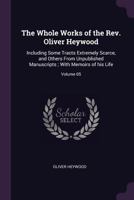 The Whole Works of the Rev. Oliver Heywood: Including Some Tracts Extremely Scarce, and Others from Unpublished Manuscripts; With Memoirs of His Life; Volume 05 1377949737 Book Cover