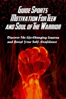 Guide Sports Motivation For Teen and Soul of The Warrior: Discover The Life-Changing Lessons and Boost Your Self-Confidence: Think Like A Warrior B08RRMNLRR Book Cover