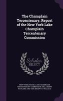 The Champlain tercentenary. Report of the New York lake Champlain tercentenary commission 1378032411 Book Cover