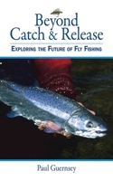 Beyond Catch & Release: Exploring the Future of Fly Fishing 1616082356 Book Cover