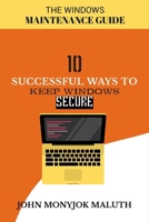 Ten Successful Ways to Keep Windows Secure: The Windows Maintenance Guide 1490964401 Book Cover