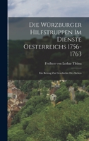 Die Würzburger Hilfstruppen im Dienste Oesterreichs 1756-1763: Ein Beitrag zur Geschichte des Sieben 101677124X Book Cover