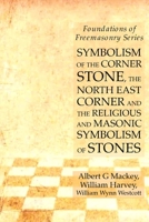 Symbolism of the Corner Stone, the North East Corner and the Religious and Masonic Symbolism of Stones : Foundations of Freemasonry Series 1631184121 Book Cover