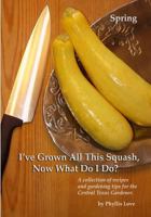 I've Grown All This Squash, Now What Do I Do?: A Collection of Recipes and Gardening Tips for the Central Texas Gardener. 1495225321 Book Cover