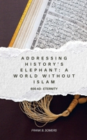 Addressing History's Elephant: A World Without Islam (600 AD - Eternity) B0F6WG1BWM Book Cover