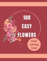 100 Easy Flowers Adult Coloring Book: Beautiful Flowers Coloring Pages with Large Print for Adult Relaxation | Perfect Coloring Book for Seniors B0932BFYZF Book Cover