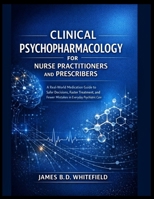 CLINICAL PSYCHOPHARMACOLOGY FOR NURSE PRACTITIONERS AND PRESCRIBERS: A Real-World Medication Guide to Safer Decisions, Faster Treatment, and Fewer Mistakes in Everyday Psychiatric Care B0GKFR1W3P Book Cover