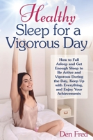 Healthy Sleep for a Vigorous Day: How to Fall Asleep and Get Enough Sleep to Be Active and Vigorous During the Day, Keep Up with Everything, and Enjoy Your Achievements B09BGLXVZN Book Cover