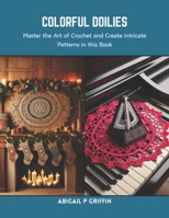 Colorful Doilies: Master the Art of Crochet and Create Intricate Patterns in this Book B0CRRMNYS8 Book Cover