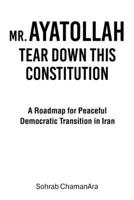 MR. AYATOLLAH TEAR DOWN THIS CONSTITUTION: A Roadmap for Peaceful Democratic Transition in Iran 1470538164 Book Cover