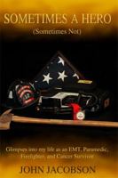 Sometimes a Hero (Sometimes Not): Glimpses Into My Life as an Emt, Paramedic, Firefighter, and Cancer Survivor 1480944009 Book Cover